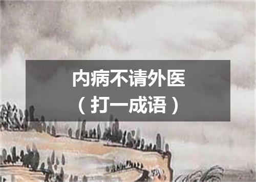 内病不请外医（打一成语）