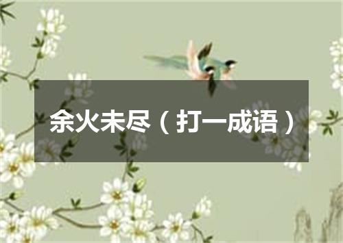 余火未尽（打一成语）
