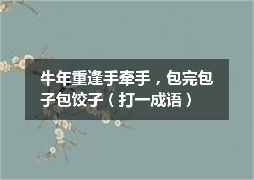 牛年重逢手牵手，包完包子包饺子（打一成语）