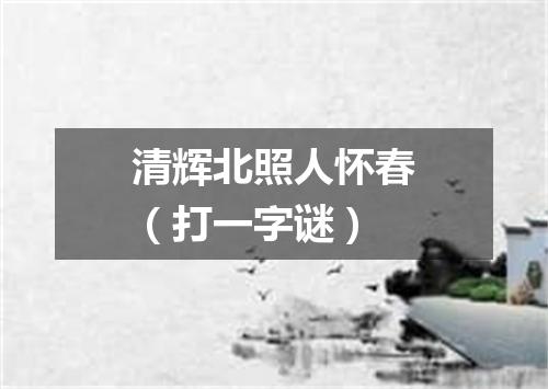 清辉北照人怀春（打一字谜）