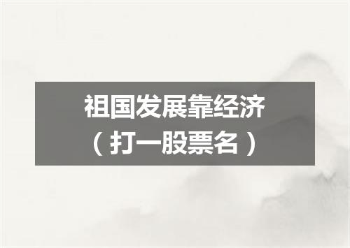 祖国发展靠经济（打一股票名）