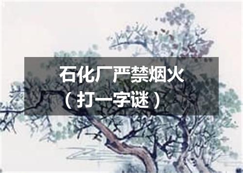 石化厂严禁烟火（打一字谜）