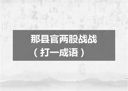 那县官两股战战（打一成语）