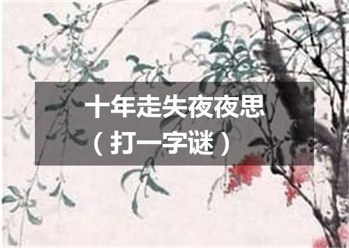 十年走失夜夜思（打一字谜）