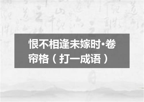 恨不相逢未嫁时·卷帘格（打一成语）