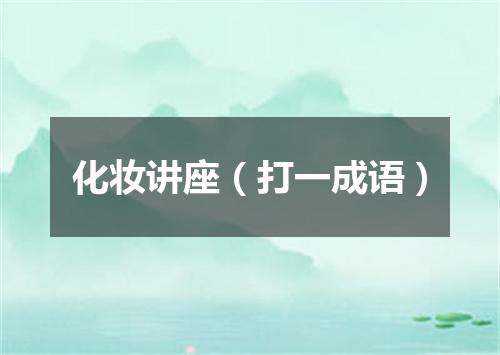 化妆讲座（打一成语）