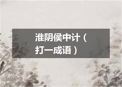 淮阴侯中计（打一成语）