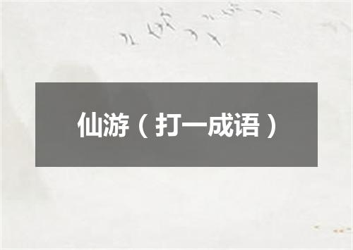 仙游（打一成语）