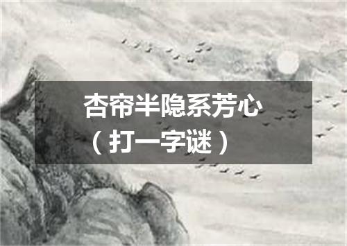 杏帘半隐系芳心（打一字谜）