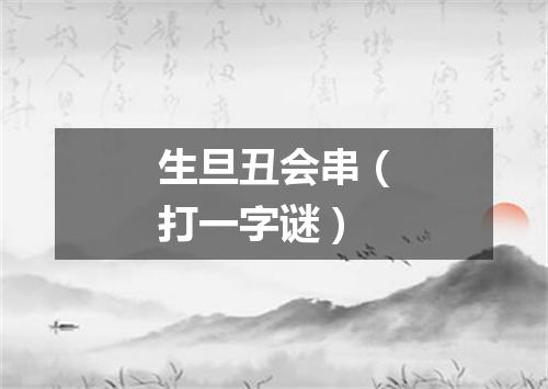 生旦丑会串（打一字谜）