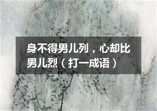 身不得男儿列，心却比男儿烈（打一成语）