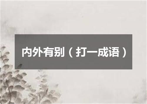 内外有别（打一成语）