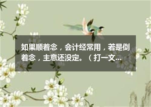 如果顺着念，会计经常用，若是倒着念，主意还没定。（打一文具）