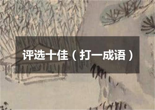 评选十佳（打一成语）