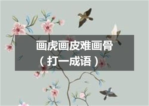 画虎画皮难画骨（打一成语）