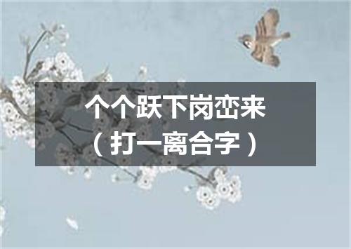 个个跃下岗峦来（打一离合字）
