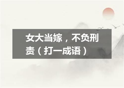 女大当嫁，不负刑责（打一成语）