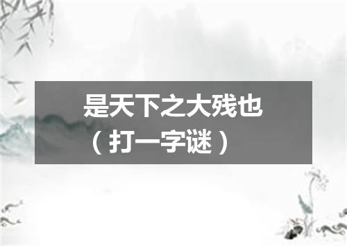 是天下之大残也（打一字谜）