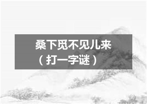 桑下觅不见儿来（打一字谜）