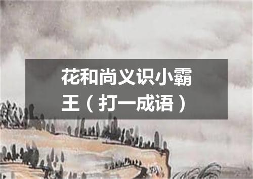 花和尚义识小霸王（打一成语）