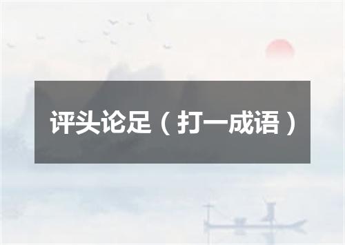 评头论足（打一成语）