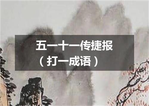 五一十一传捷报（打一成语）