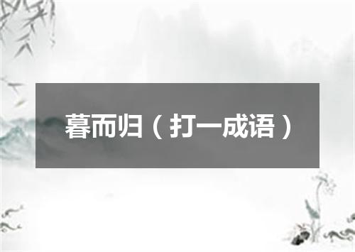 暮而归（打一成语）