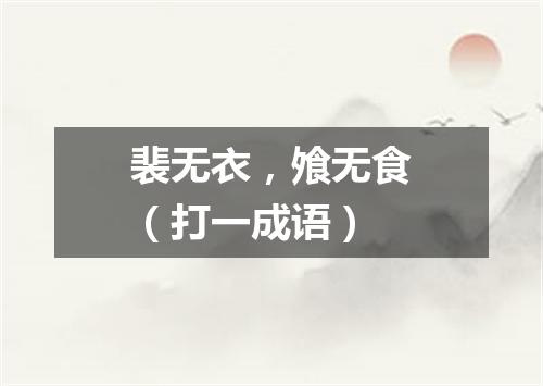 裴无衣，飧无食（打一成语）