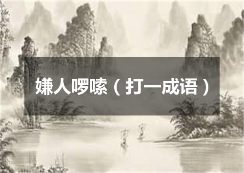 嫌人啰嗦（打一成语）