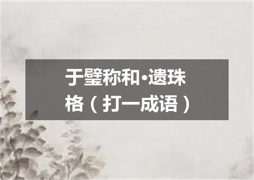 于璧称和·遗珠格（打一成语）