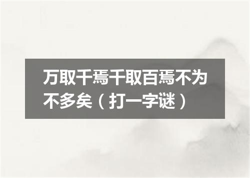 万取千焉千取百焉不为不多矣（打一字谜）