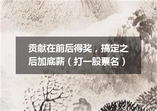 贡献在前后得奖，搞定之后加底薪（打一股票名）