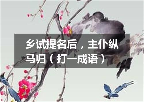 乡试提名后，主仆纵马归（打一成语）