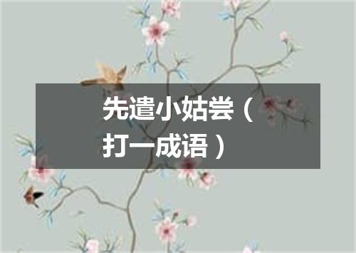先遣小姑尝（打一成语）