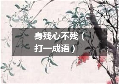 身残心不残（打一成语）