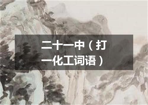 二十一中（打一化工词语）