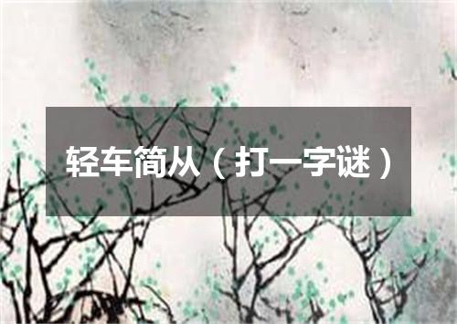 轻车简从（打一字谜）