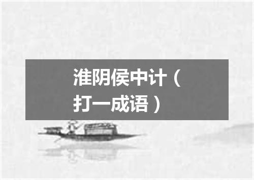 淮阴侯中计（打一成语）