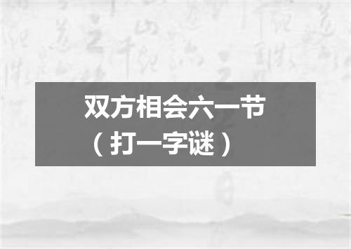 双方相会六一节（打一字谜）