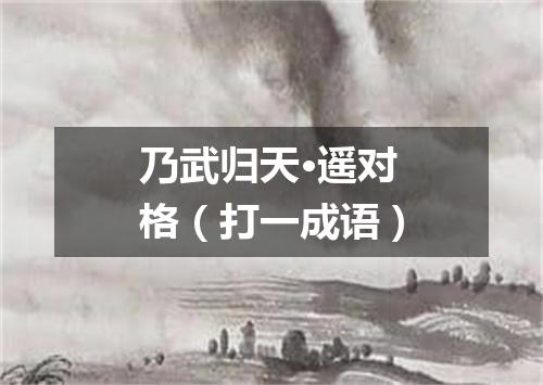 乃武归天·遥对格（打一成语）