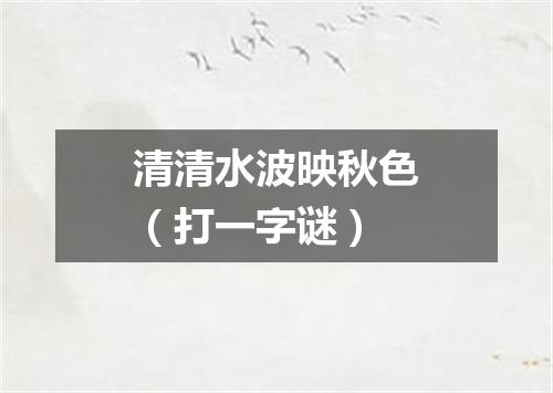 清清水波映秋色（打一字谜）