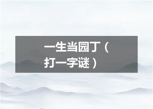 一生当园丁（打一字谜）