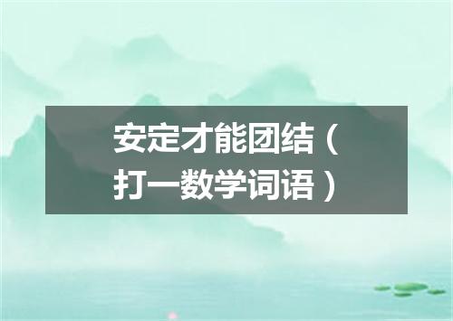 安定才能团结（打一数学词语）