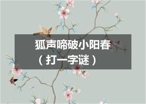 狐声啼破小阳春（打一字谜）