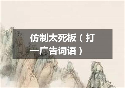 仿制太死板（打一广告词语）