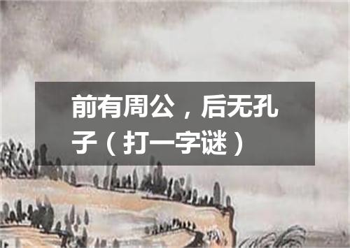 前有周公，后无孔子（打一字谜）