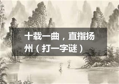 十载一曲，直指扬州（打一字谜）