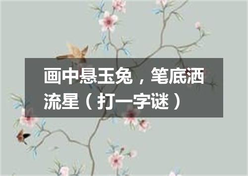 画中悬玉兔，笔底洒流星（打一字谜）
