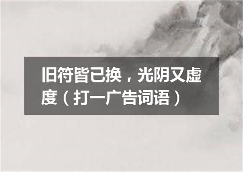 旧符皆已换，光阴又虚度（打一广告词语）