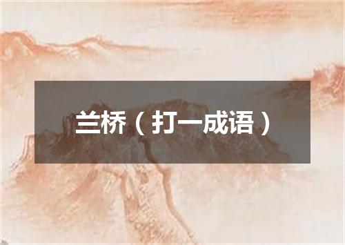 兰桥（打一成语）